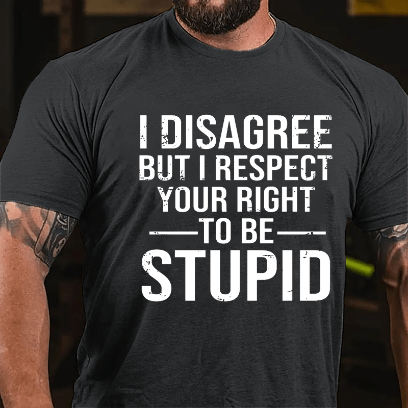 I Disagree But I Respect Your Right To Be Stupid Cotton T-shirt