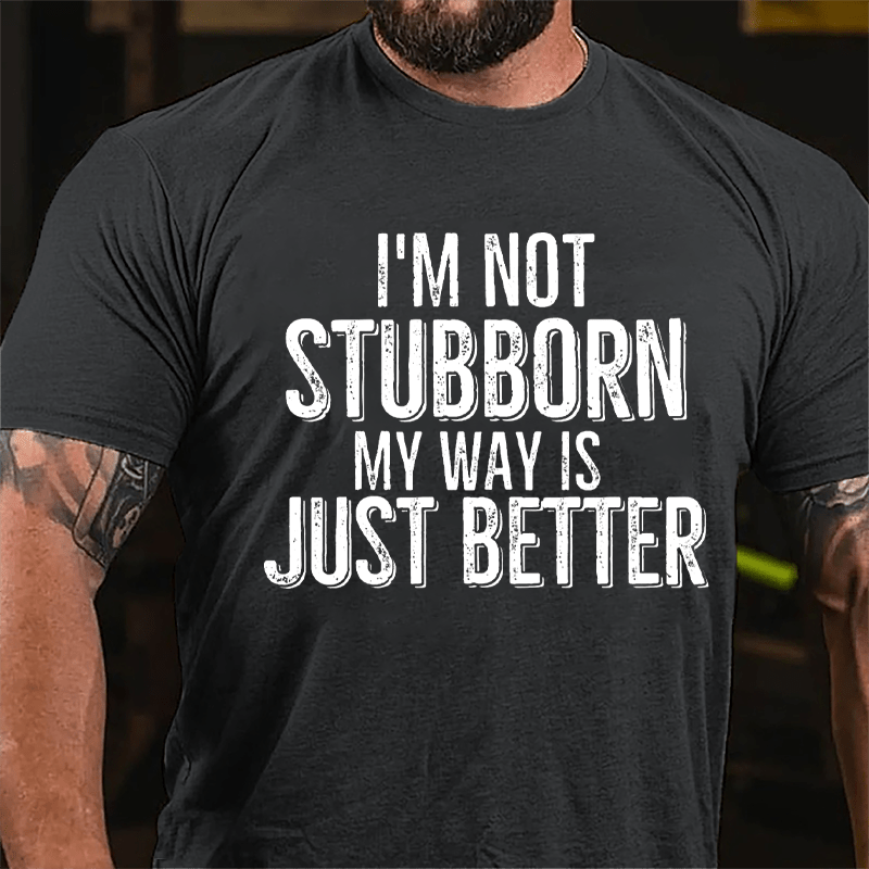 I'm Not Stubborn My Way Is Just Better Cotton T-shirt