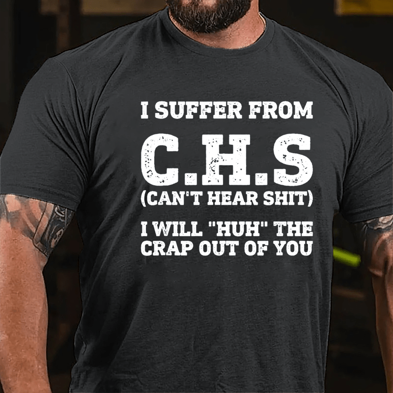 I Suffer From C.H.S (Can't Hear Shit) I Will "Huh" The Crap Out Of You Cotton T-shirt