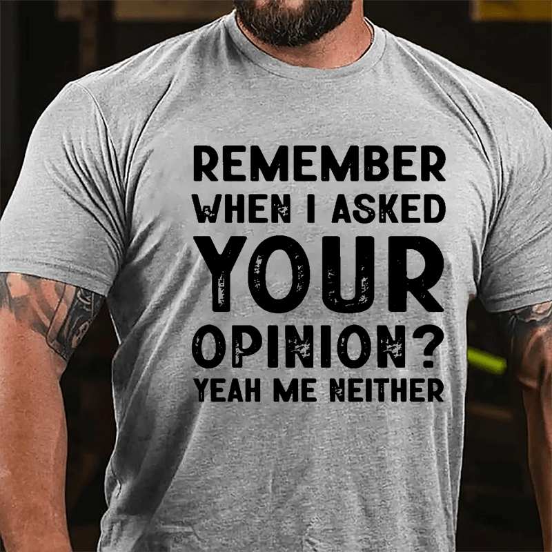 Remember When I Asked Your Opinion? Yeah Me Neither Cotton T-shirt