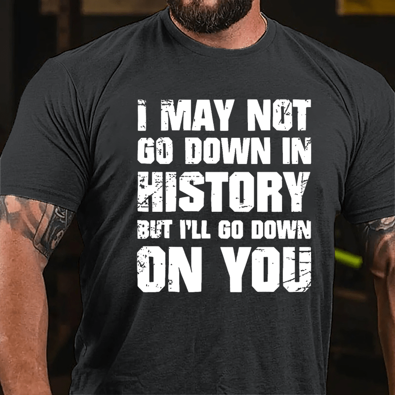 I May Not Go Down In History But I'll Go Down On You Cotton T-shirt