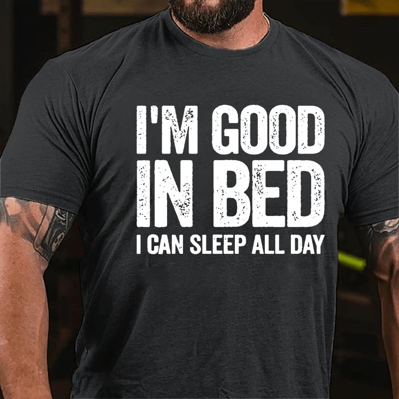 I'm Good In Bed I Can Sleep All Day Cotton T-shirt