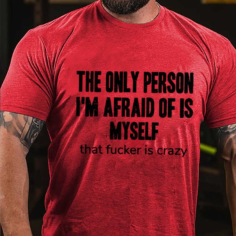 The Only Person I'm Afraid Of Is Myself That Fucker Is Crazy Men's Funny Cotton T-shirt