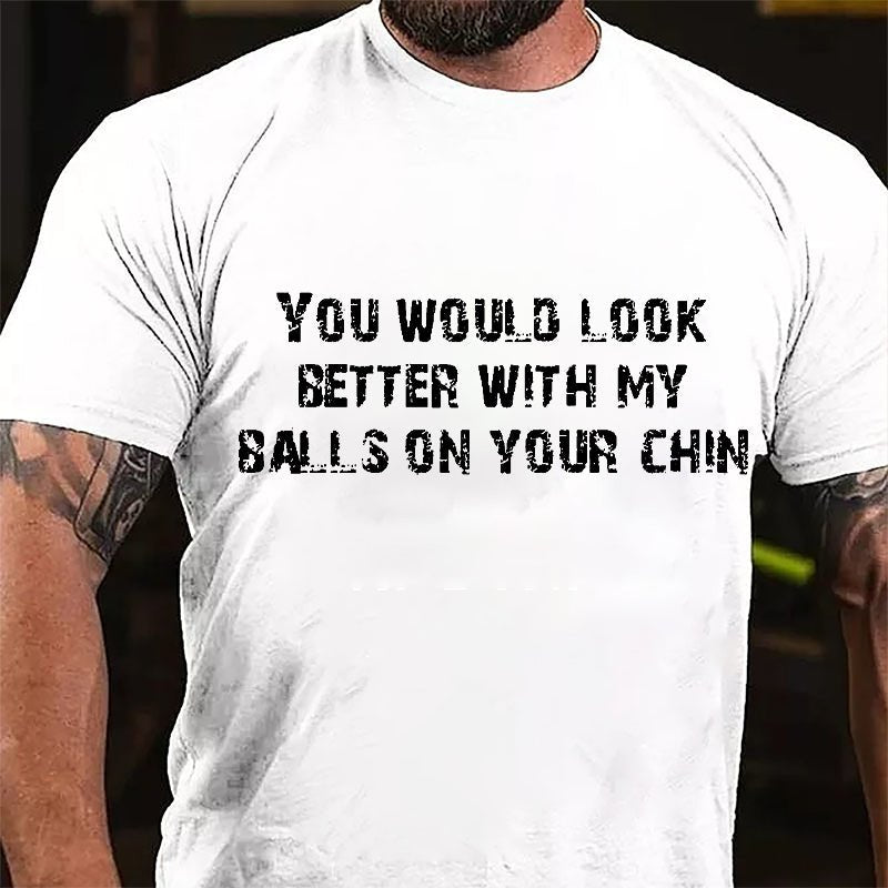 You Would Look Better With My Balls On Your Chin Cotton T-shirt