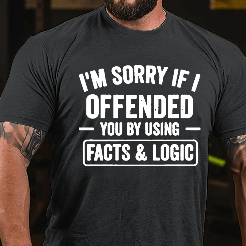 I'm Sorry If I Offended You By Using Facts & Logic Cotton T-shirt