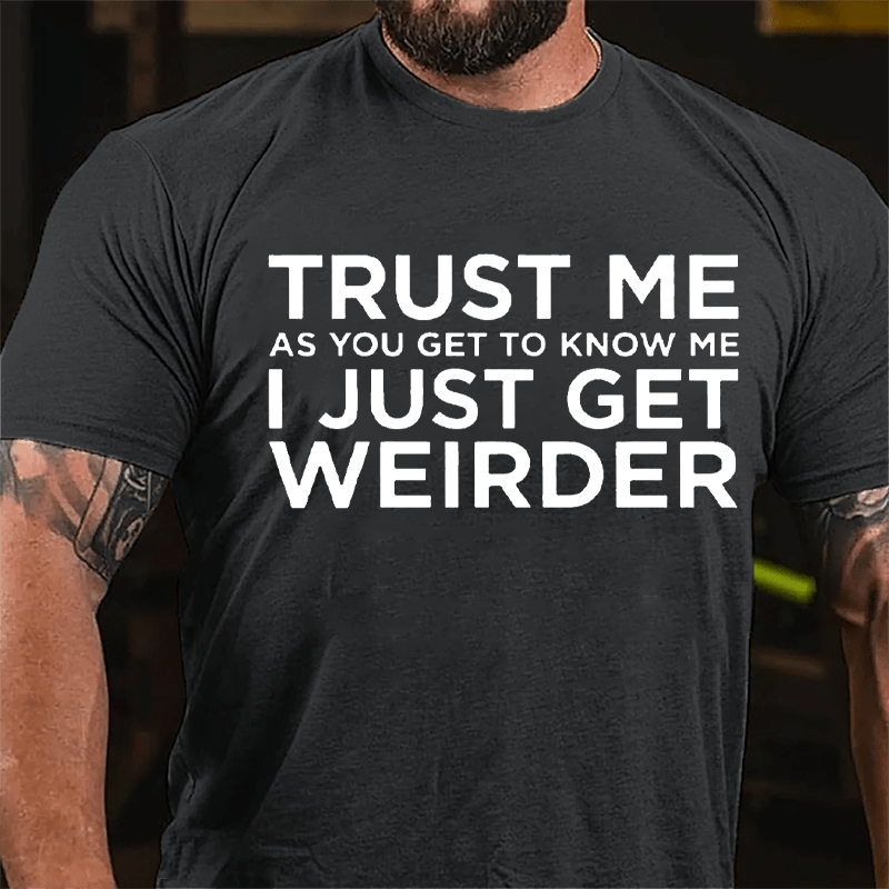 Trust Me As You Get To Know Me I Just Get Weirder Cotton T-shirt