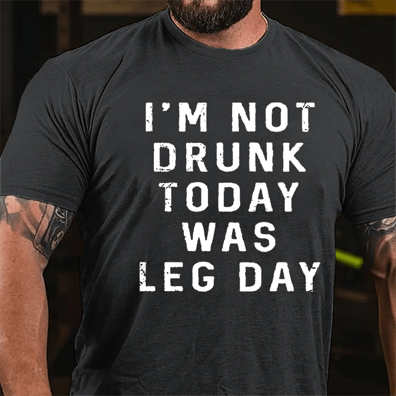 I'm Not Drunk, Today Was Leg Day Cotton T-shirt