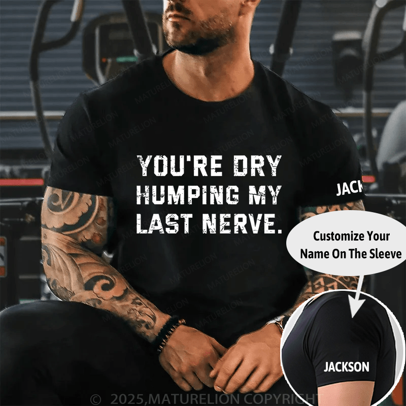 Maturelion You're Dry Humping My Last Nerve Cotton T-shirt (Free Customization)