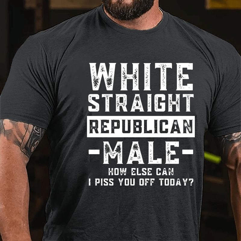 White Straight Republican Male How Else Can I Piss You Off Today Cotton T-shirt