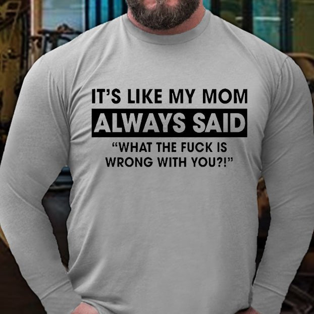 It's Like My Mom Always Said What The Fuck Is Wrong With You Funny Long Sleeve Shirt