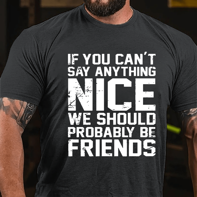 If You Can't Say Anything Nice We Should Probably Be Friends Cotton T-shirt