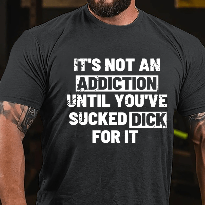 It's Not An Addiction Until You've Sucked Dick For It Mens Cotton T-shirt