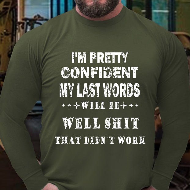 I'm Pretty Confident My Last Words Will Be Well Shit That Didn't Work Long Sleeve Shirt