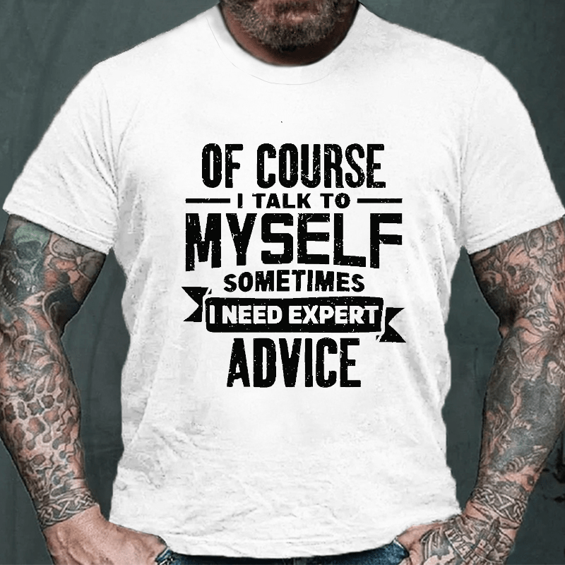 Of Course I Talk To Myself Sometimes I Need Expert Advice Cotton T-shirt