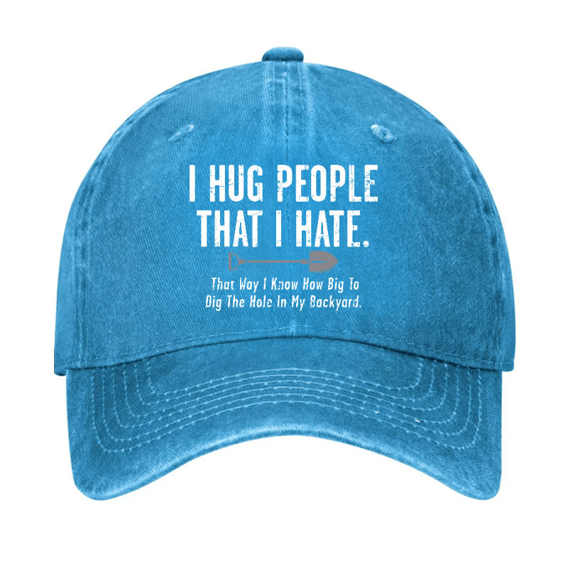 I Hug People That I Hate That Way I Know How Big To Dig The Hole In My Backyard Cap