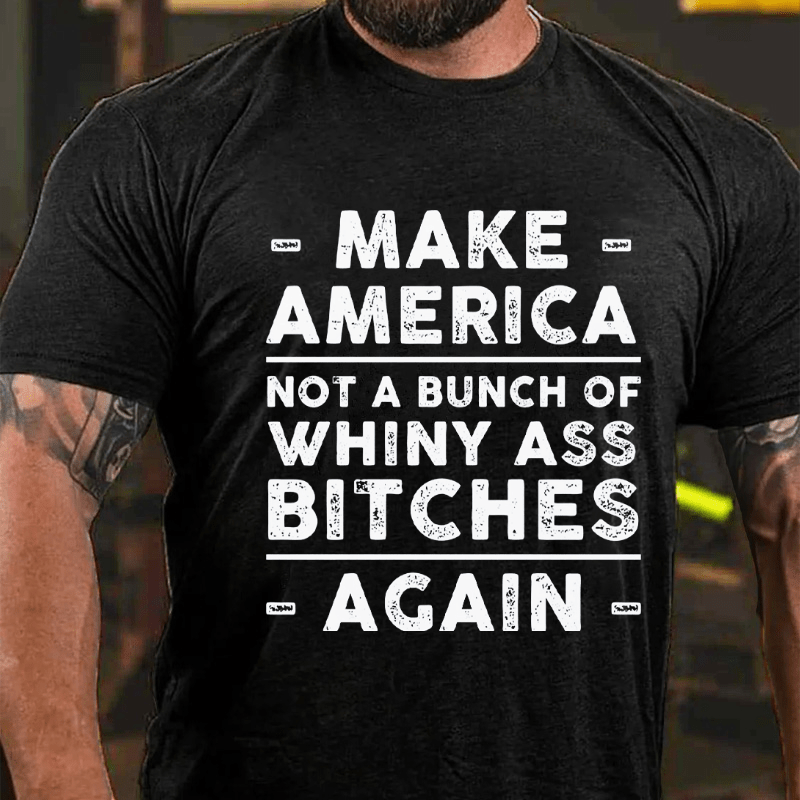 Make America Not A Bunch Of Whiny Ass Bitches Again Cotton T-shirt