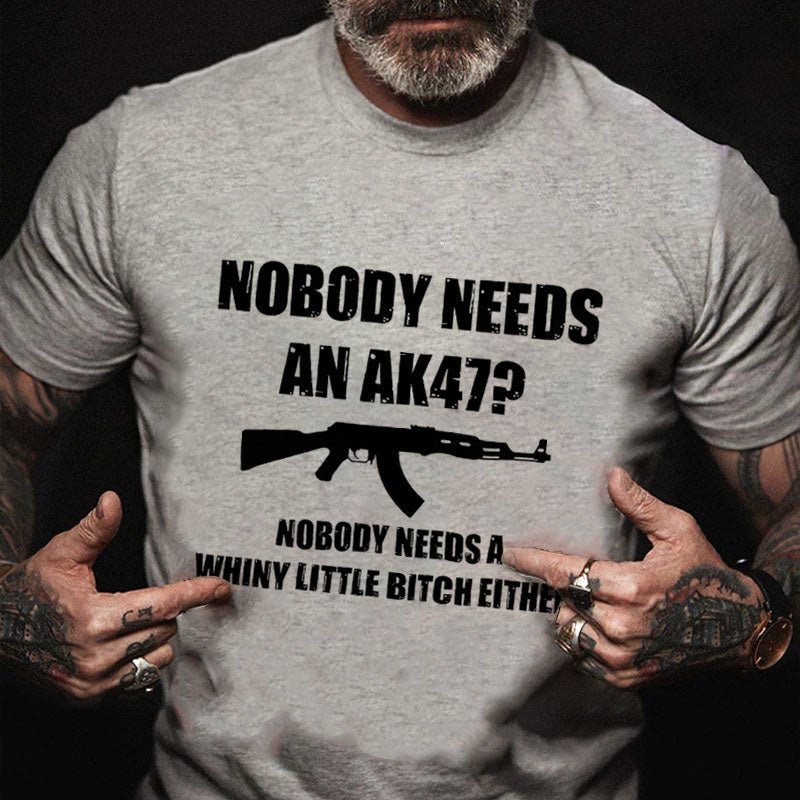 Nobody Needs An Ak 47 Nobody Needs A Whiny Little Bitch Either Saying Cotton T-shirt