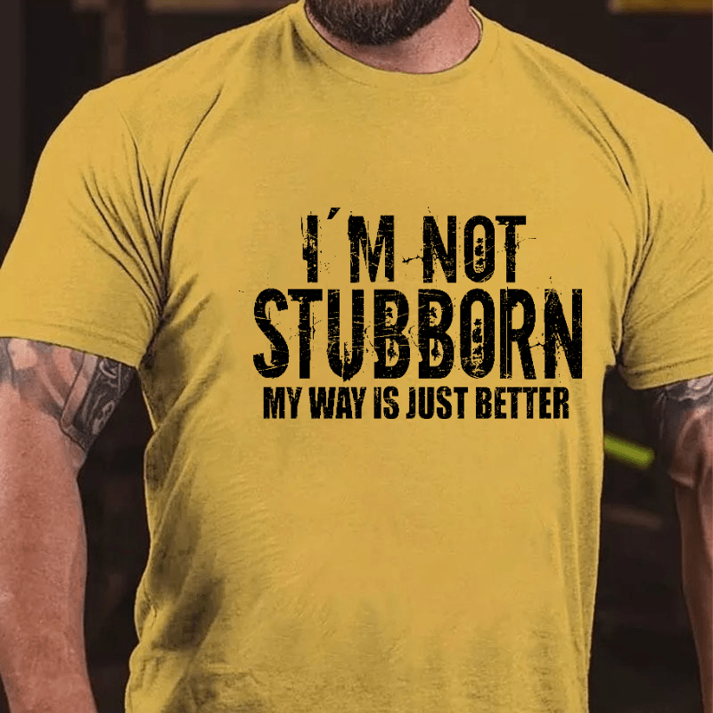 I'm Not Stubborn My Way Is Just Better Funny Saying Cotton T-shirt