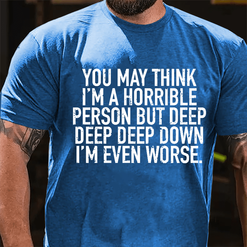 You May Think I'm A Horrible Person But Deep Deep Deep Down I'm Even Worse Cotton T-shirt