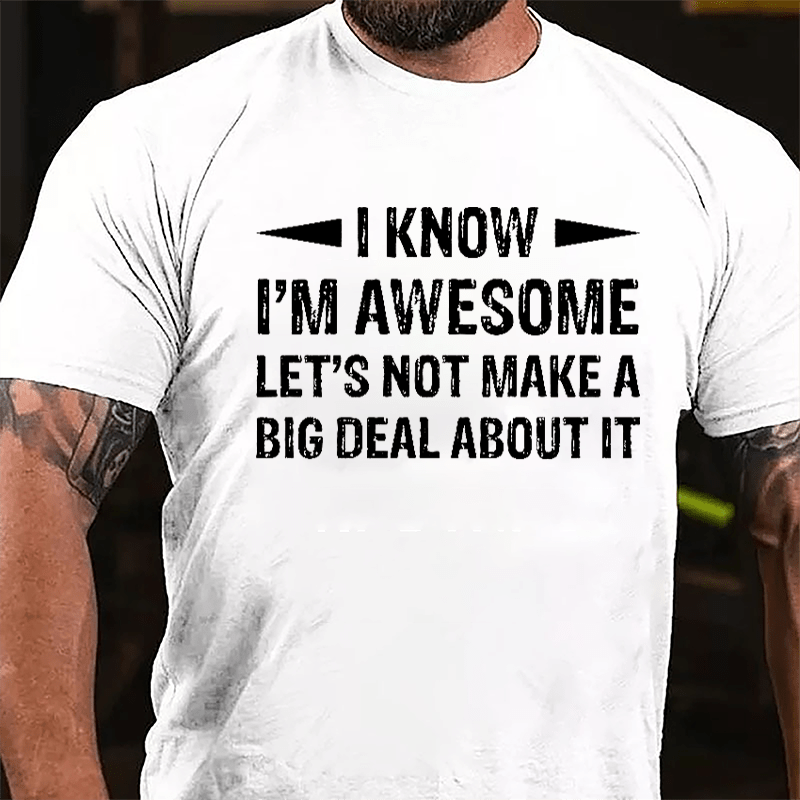 I Know I'm Awesome Let's Not Make A Big Deal About It Cotton T-shirt