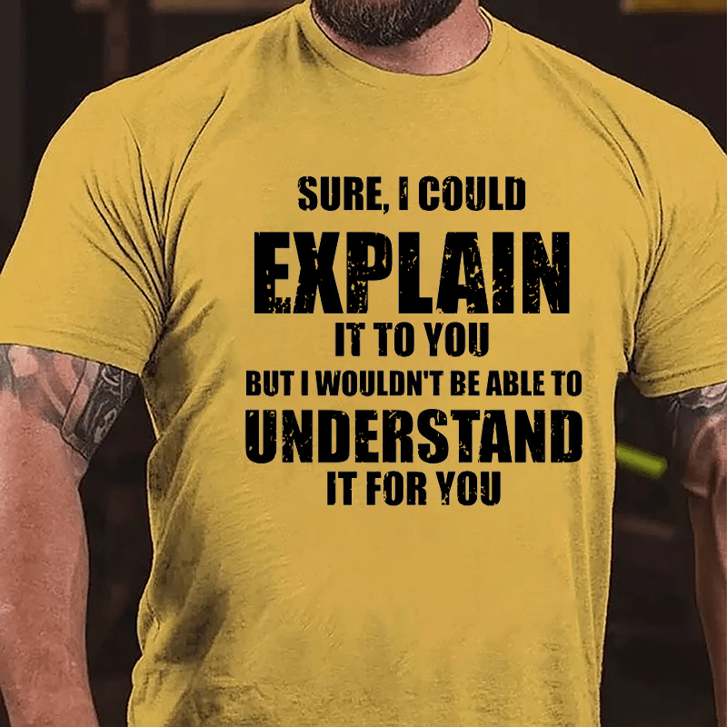 Sure I Could Explain It To You But I Wouldn't Be Able To Understand It For You Cotton T-shirt