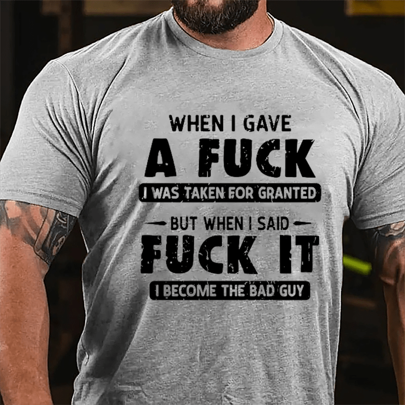 When I Gave A Fuck I Was Taken For Granted But When I Said Fuck It I Become The Bad Guy Cotton T-shirt