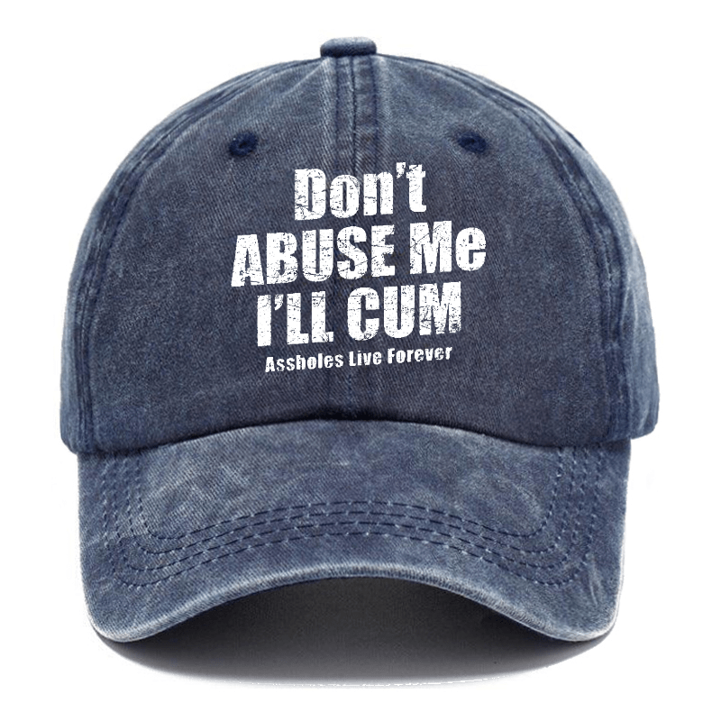 Don't Abuse Me I'll Cum Assholes Live Forever Funny Sarcastic Saying Cap