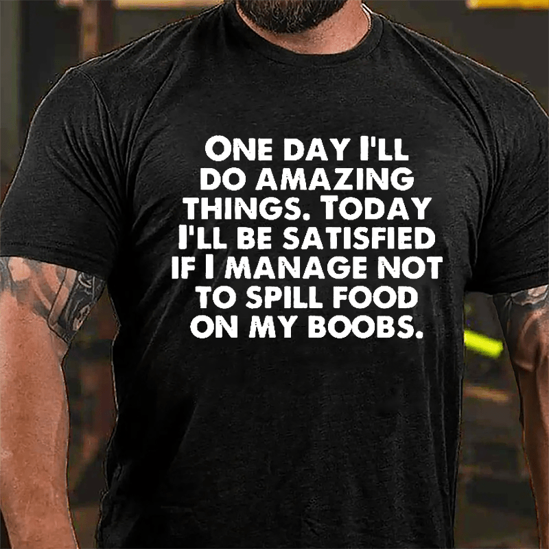 One Day I'll Do Amazing Things Today I'll Be Satisfied If I Manage Not To Spill Food On My Boobs Cotton T-shirt