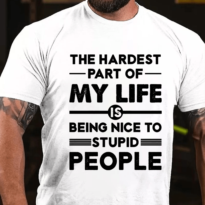 The Hardest Part Of My Life Is Being Nice To Stupid People Cotton T-shirt