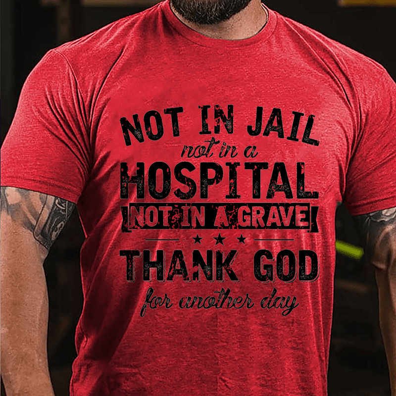 Not In Jail Not In A Hospital Not In A Grave Thank God For Another Day Cotton T-shirt