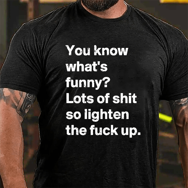 You Know What's Funny? Lots Of Shit So Lighten The Fuck Up Cotton T-shirt