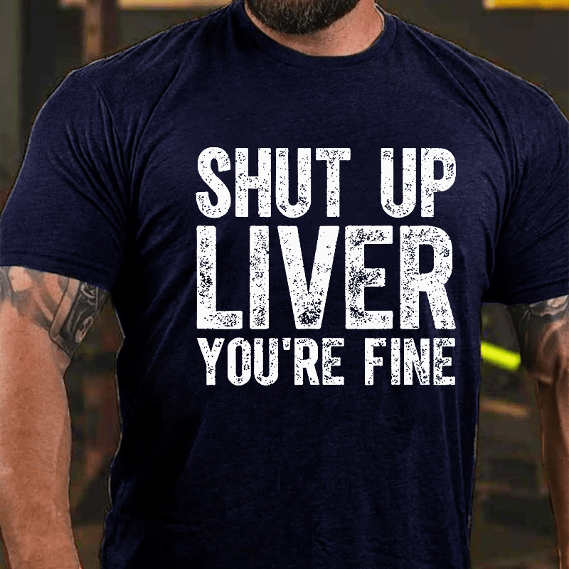 Maturelion Shut Up Liver You're Fine Cotton T-shirt