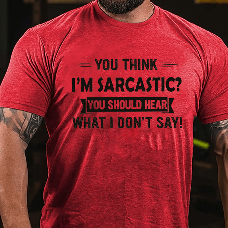 You Think I'm Sarcastic You Should Hear What I Don't Say Funny Cotton T-shirt