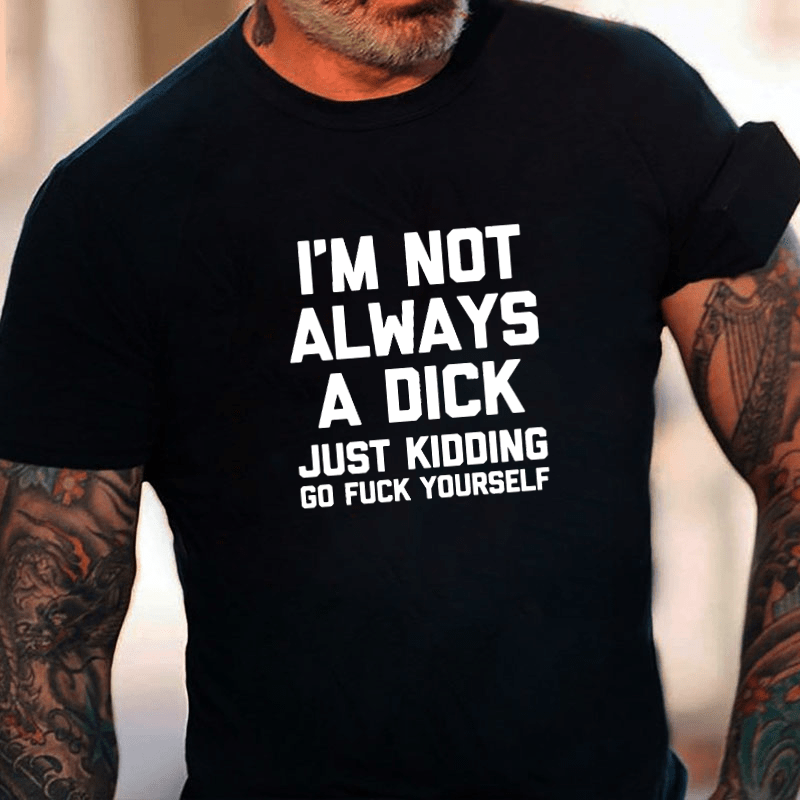 I'm Not Always A Dick (Just Kidding, Go Fuck Yourself) Men's Cotton T-shirt