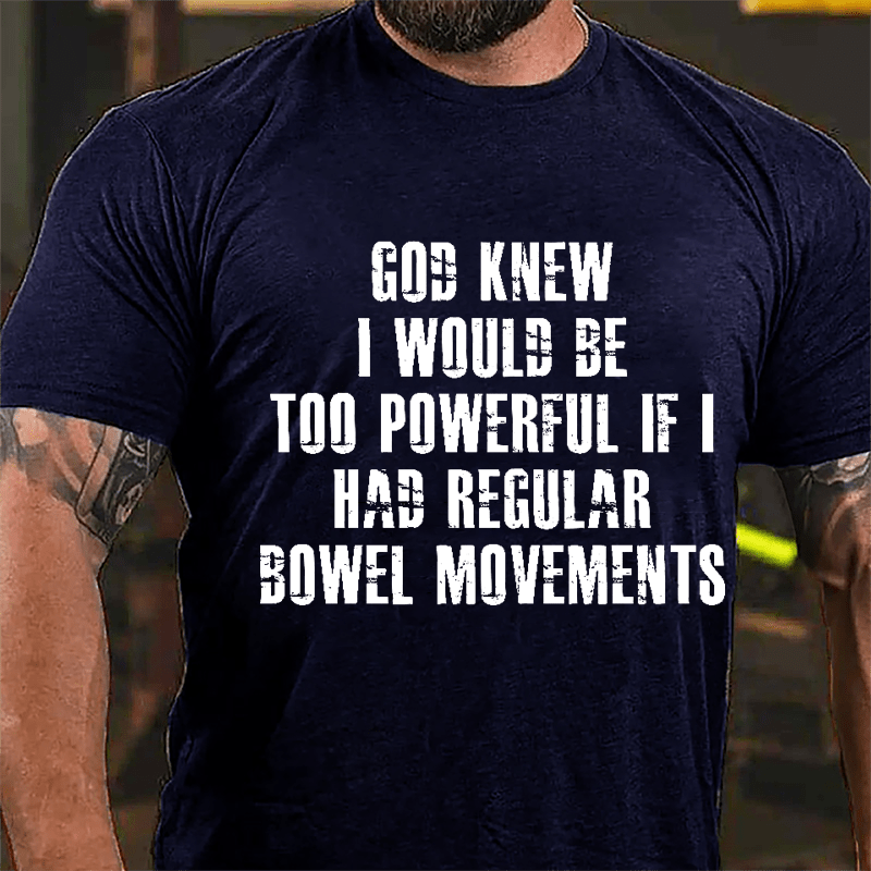 God Knew I Would Be Too Powerful If I Had Regular Bowel Movements Cotton T-shirt