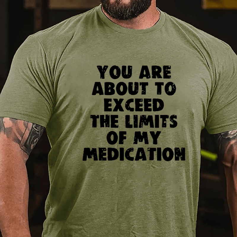 You Are About To Exceed The Limits Of My Medication Cotton T-shirt