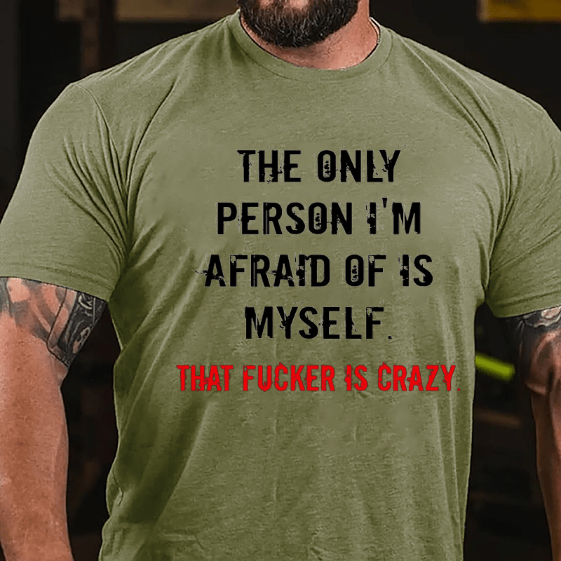 The Only Person I'm Afraid Of Is Myself That Fucker Is Crazy Men's Cotton T-shirt