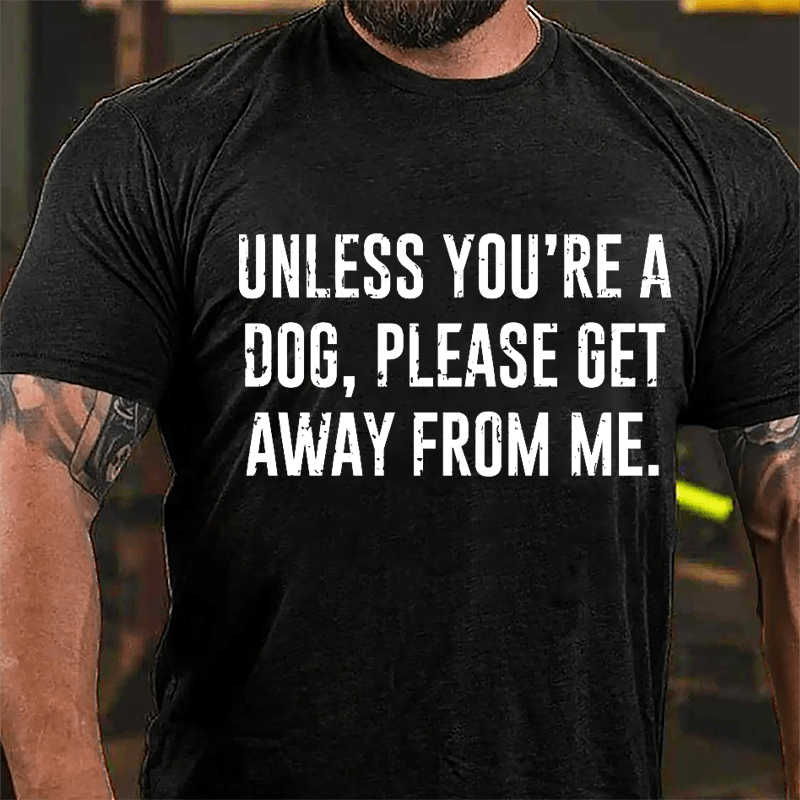 Unless You're A Dog Please Get Away From Me Cotton T-shirt