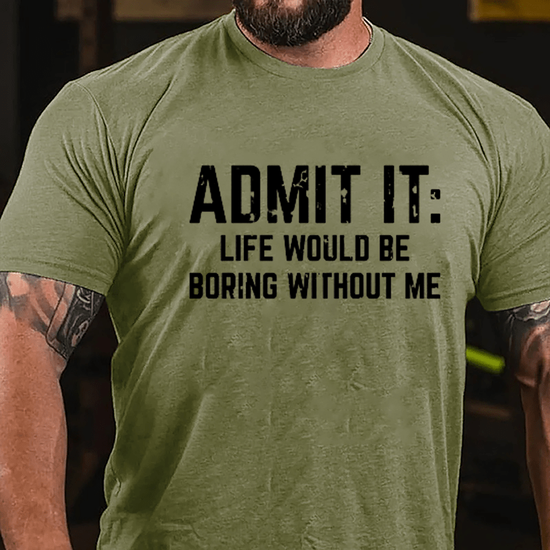 Admit It: Life Would Be Boring Without Me Cotton T-shirt