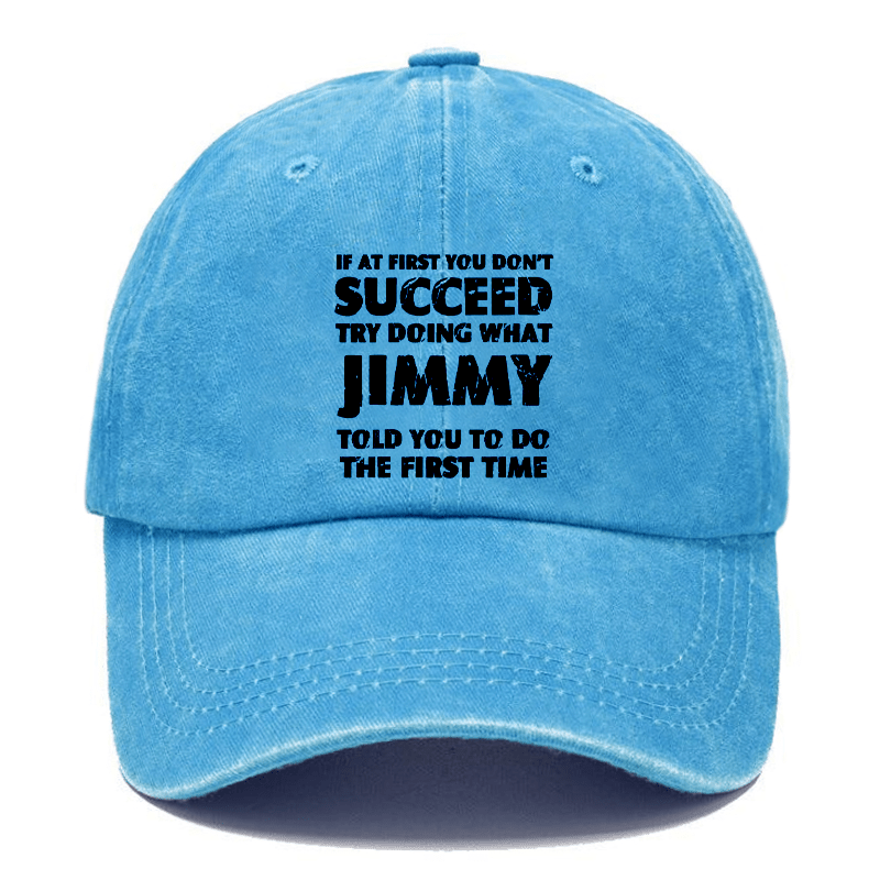 If At First You Don'T Succeed Try Doing What JIMMY Told You To Do The First Time Cap