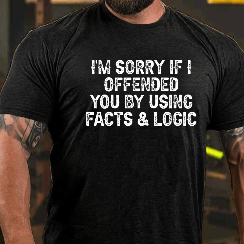 I'm Sorry If I Offended You By Using Facts and Logic Funny Cotton T-shirt