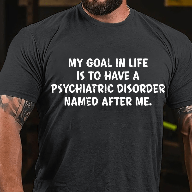 My Goal In Life Is To Have A Psychiatric Disorder Named After Me Cotton T-shirt