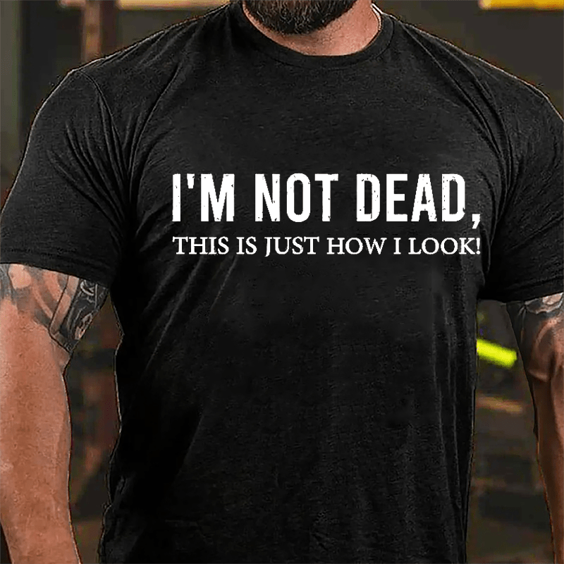 I'm Not Dead This Is Just How I Look Cotton T-shirt