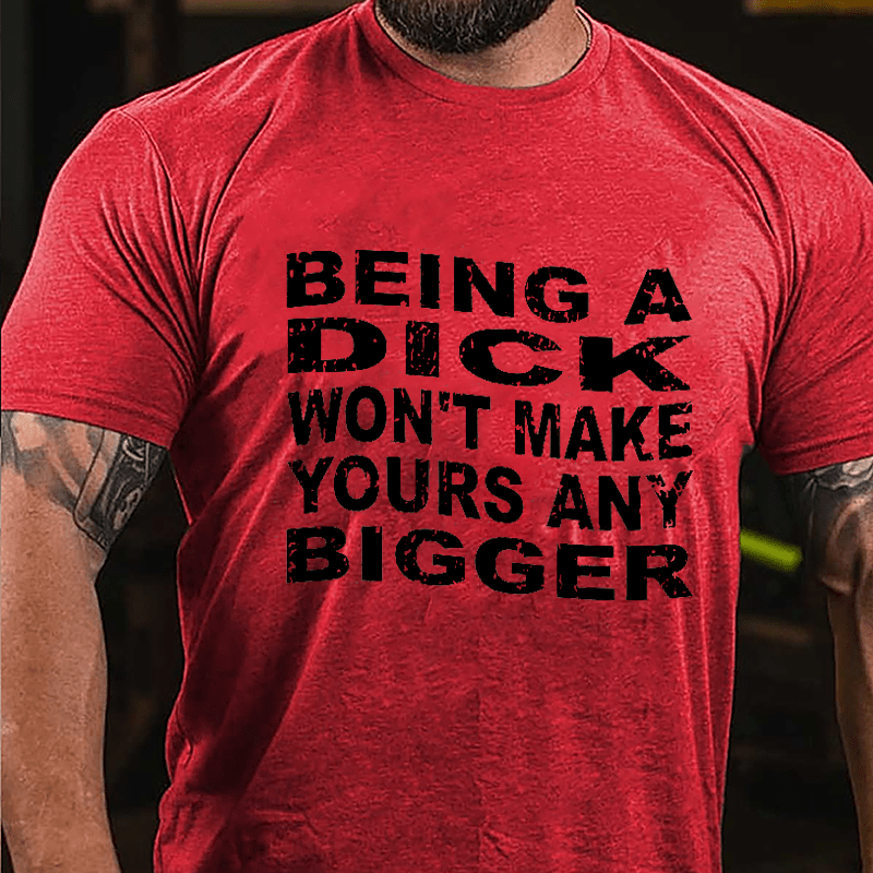 Being A Dick Won't Make Yours Any Bigger Cotton T-shirt