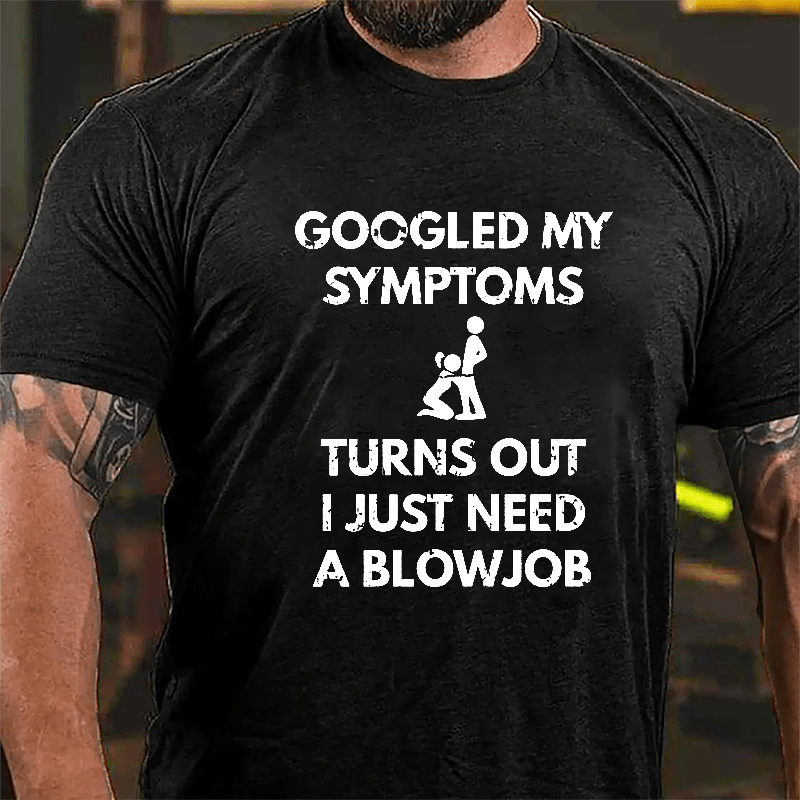 Maturelion Googled My Symptoms Turns Out I Just Need A Blowjob Cotton T-shirt