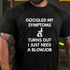Googled My Symptoms Turns Out I Just Need A Blowjob Cotton T-shirt