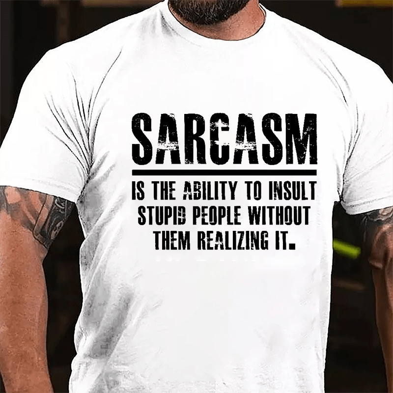 Sarcasm Is The Ability To Insult Stupid People Without Them Realizing It Cotton T-shirt