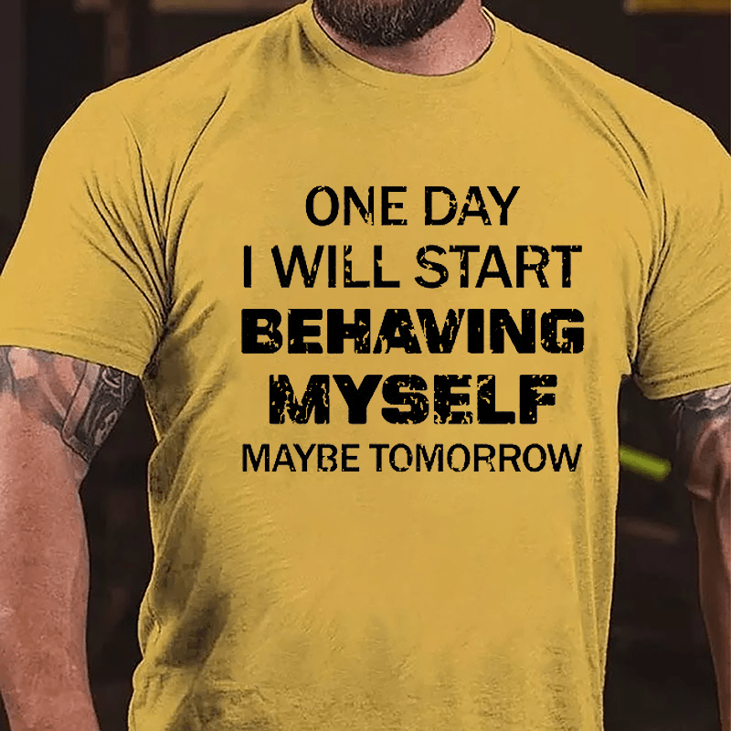 One Day I Will Start Behaving Myself Maybe Tomorrow Cotton T-shirt