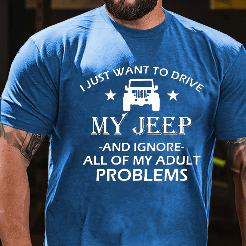 I Just Want To Drive My Jeep And Ignore All Of My Adult Problems Cotton T-shirt