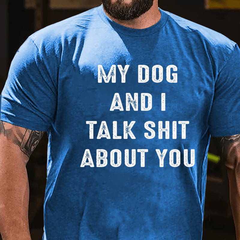 My Dog And I Talk Shit About You Cotton T-shirt